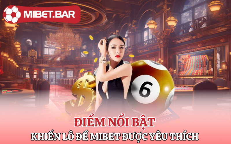 Lô Đề Mibet | Điểm Đến Phát Tài Kiếm Lộc Trên Từng Con Số 3 Điểm nổi bật khiến Lô Đề Mibet được yêu thích