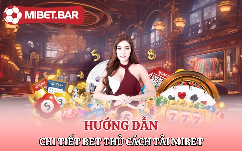 Tải Mibet | App Chất Cá Cược Liền tay Tiền Ngay Về Túi 2 Hướng dẫn chi tiết bet thủ cách tải Mibet về điện thoại