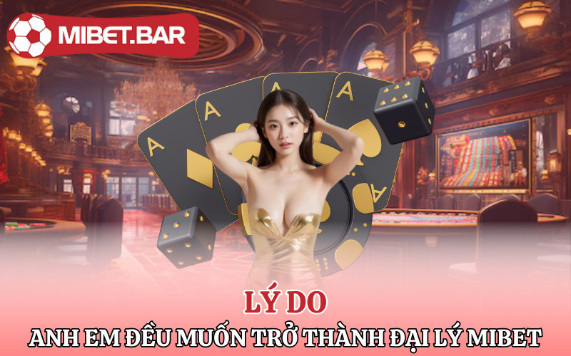 Đại Lý Mibet | Cơ Hội Làm Giàu Không Rủi Ro 4 Lý do mà anh em đều muốn trở thành đại lý Mibet