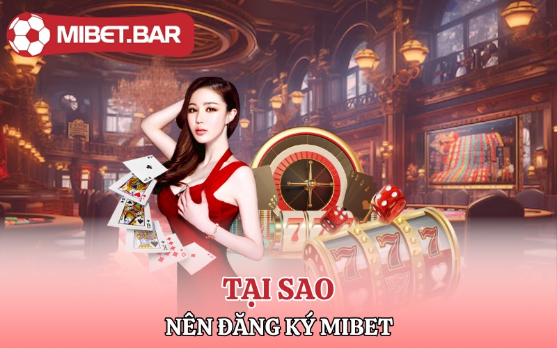 Đăng Ký Mibet | Vô Đặt Cược Nhanh Chóng Lấy Tiền Liền Tay 2 Tại sao nên đăng ký Mibet?