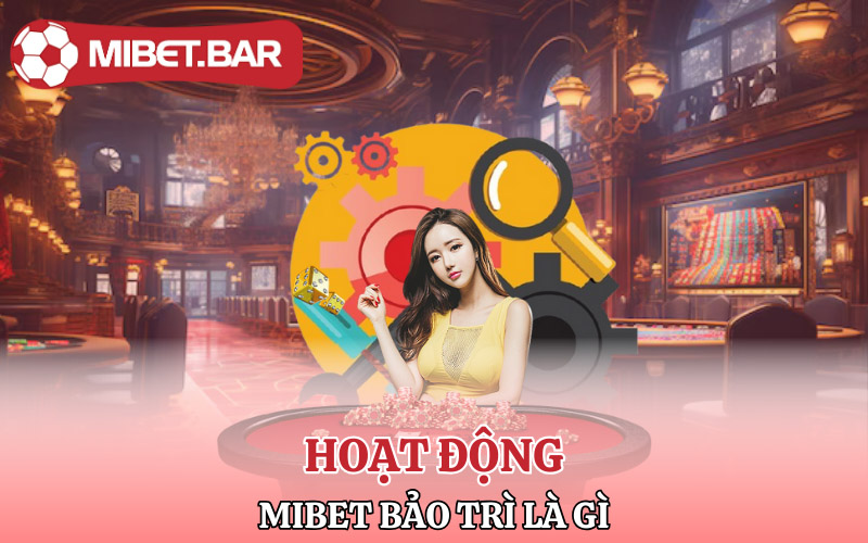 Bảo Trì Mibet | Anh Em Cập Nhật Thường Xuyên Tránh Mất Tiền 2 Tìm hiểu hoạt động Mibet bảo trì là gì?