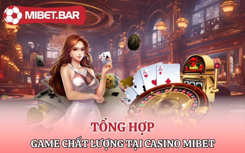 Casino Mibet | Thiên Đường Cá Cược Đỉnh Cao 2 Tổng hợp những game chất lượng có tại Casino Mibet