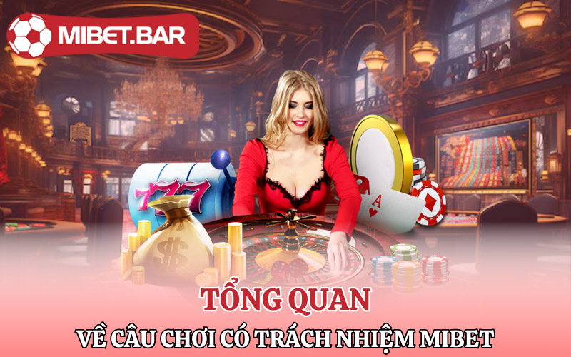 Chơi Có Trách Nhiệm Mibet Và Những Điều Hội Viên Cần Lưu Ý 1 Tổng quan về câu chơi có trách nhiệm Mibet