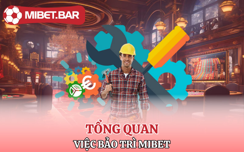 Bảo Trì Mibet | Anh Em Cập Nhật Thường Xuyên Tránh Mất Tiền 1 Tổng quan về việc bảo trì Mibet