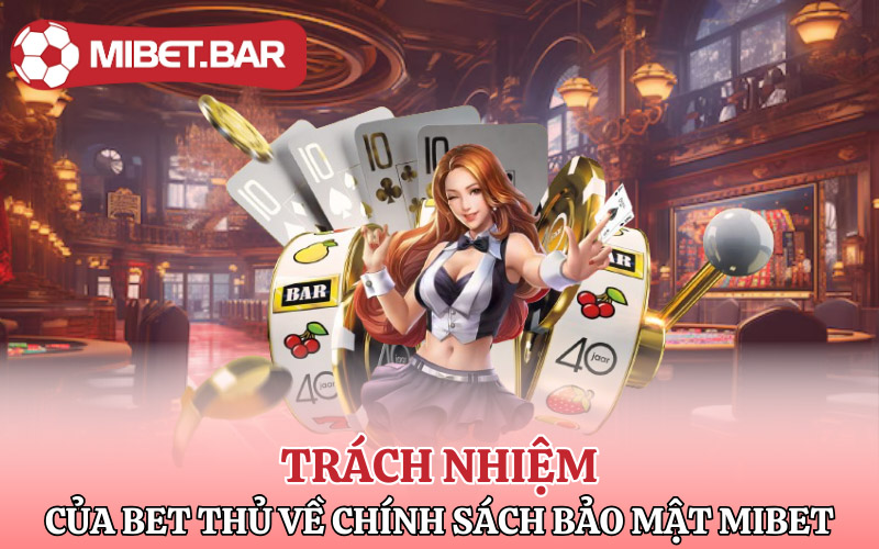 Trách nhiệm của bet thủ về chính sách bảo mật Mibet