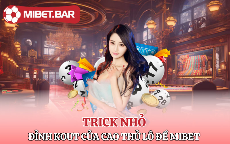 Lô Đề Mibet | Điểm Đến Phát Tài Kiếm Lộc Trên Từng Con Số 4 Trick nhỏ đỉnh kout của cao thủ Lô Đề Mibet